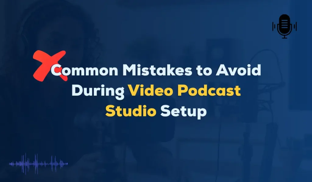 Common Mistakes to Avoid During Video Podcast Studio Setup